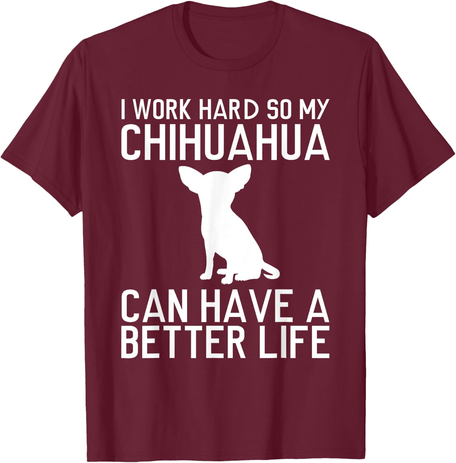 I Work Hard So My Chihuahua Can Have a Better Life Gift T-Shirt - T-Shirt | Maroon