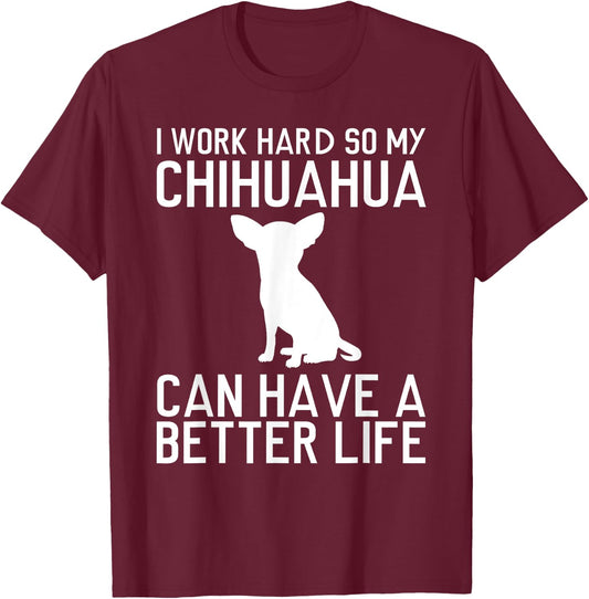 I Work Hard So My Chihuahua Can Have a Better Life Gift T-Shirt - T-Shirt | Maroon