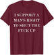 I Support A Man's Right To Shut The Fuck Up T-Shirt - T-Shirt | Maroon