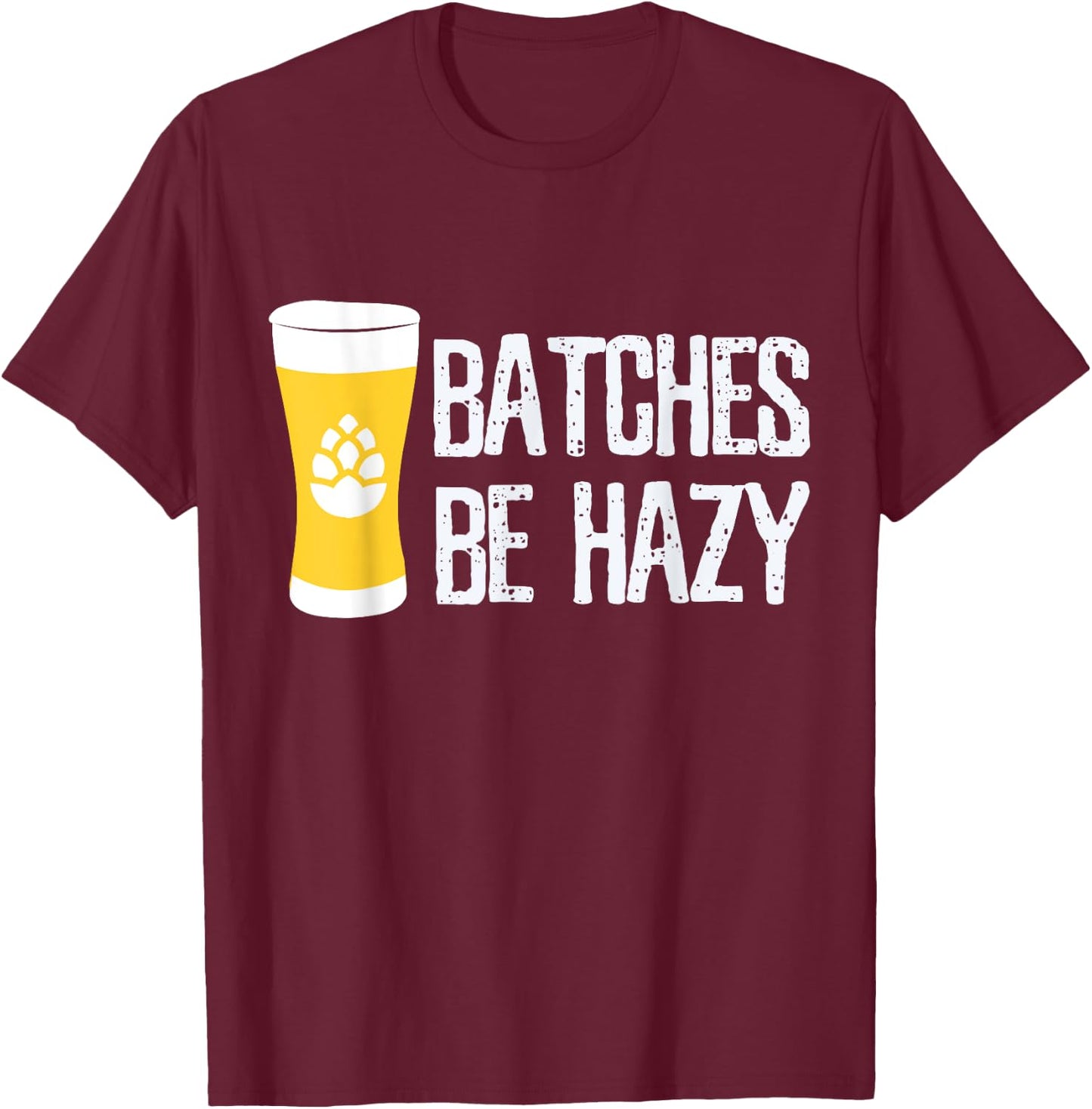 Beer Brewer Homebrew Home Brewing Batches Be Hazy Funny Gift T-Shirt - T-Shirt | Maroon