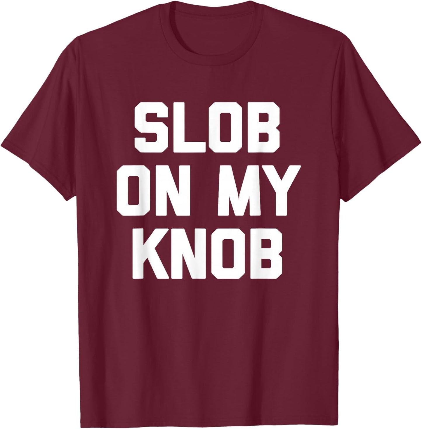 Slob On My Knob - Funny Saying Sarcastic Novelty Guys Men T-Shirt - T-Shirt | Maroon