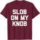 Slob On My Knob - Funny Saying Sarcastic Novelty Guys Men T-Shirt - T-Shirt | Maroon