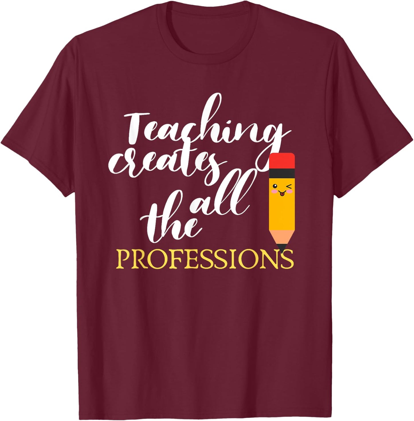 Teacher Appreciation Gift Teaching Creates All Professions Men Women Kids T-Shirt - T-Shirt | Maroon