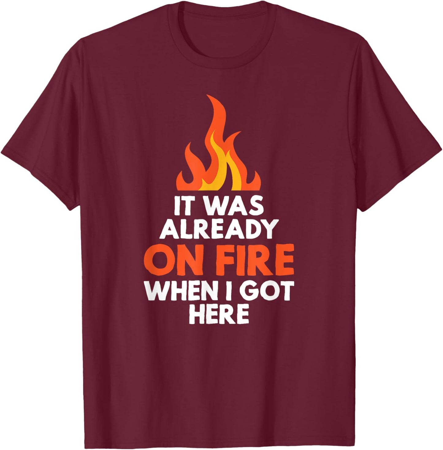 it was already on fire when I got here funny mess T-Shirt - T-Shirt | Maroon