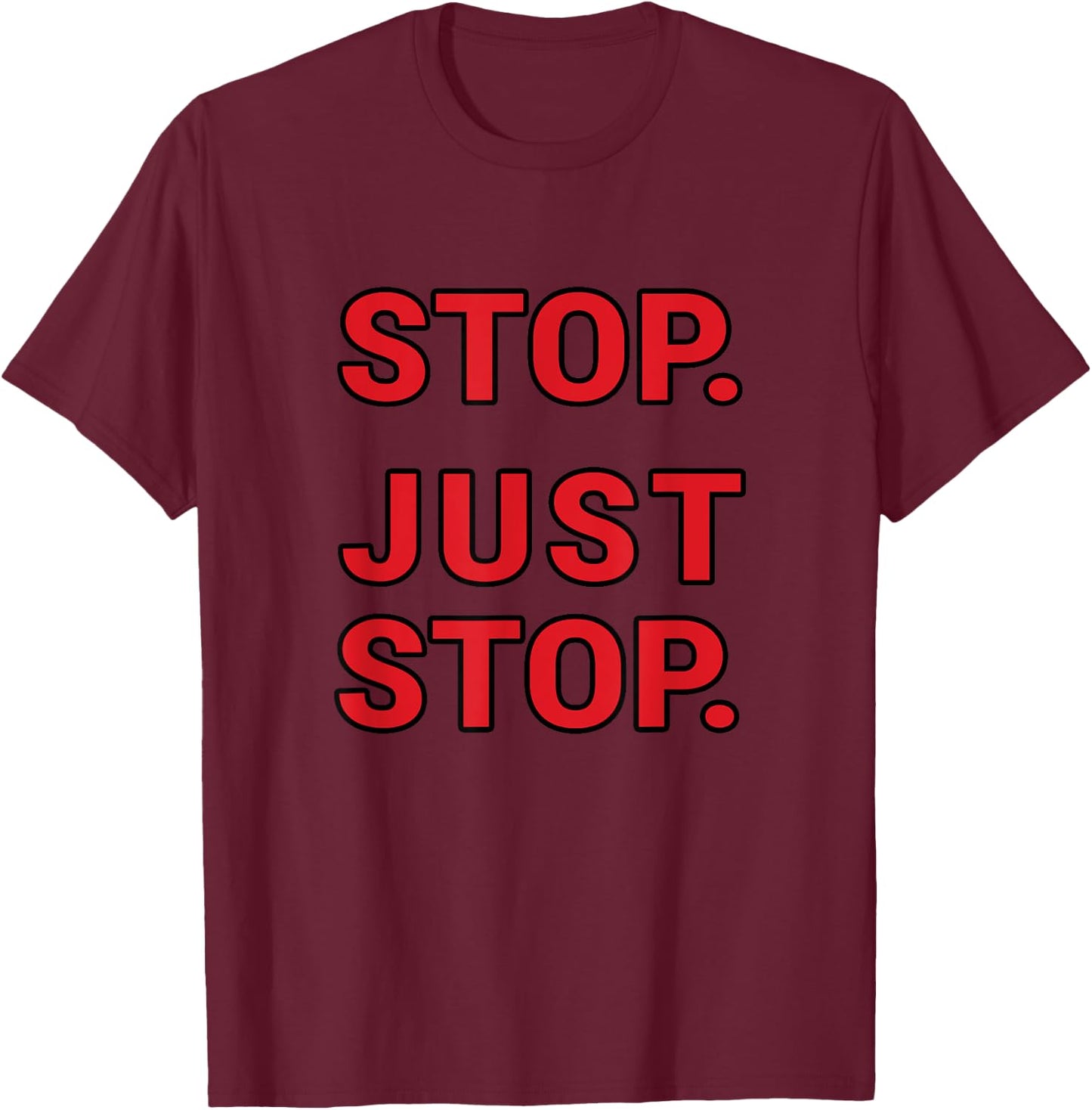 Stop. Just Stop. Funny Sarcastic T-Shirt - T-Shirt | Maroon