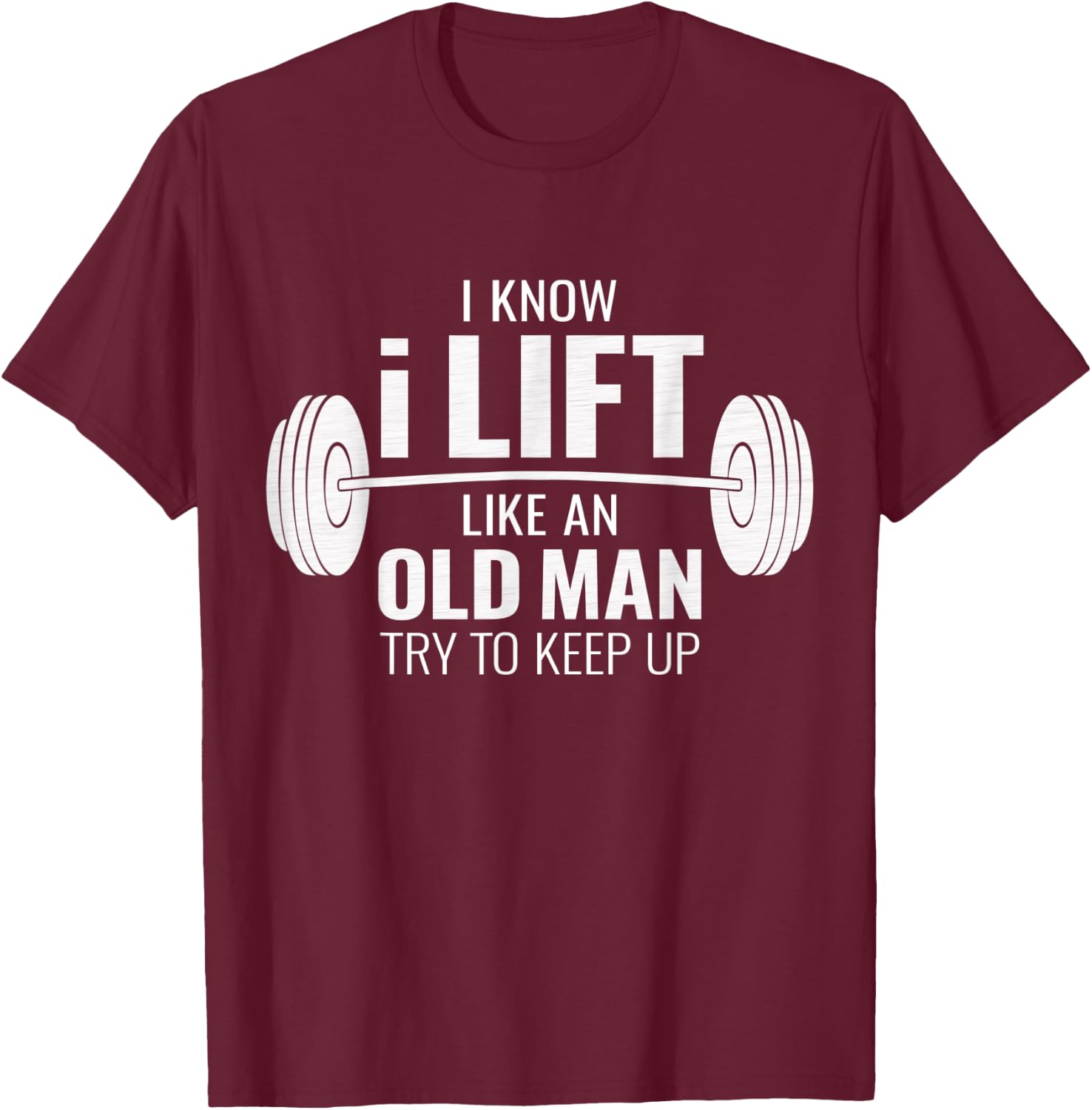 I Know I Lift Like An Old Man Try To Keep Up - Gym Gift T-Shirt - T-Shirt | Maroon