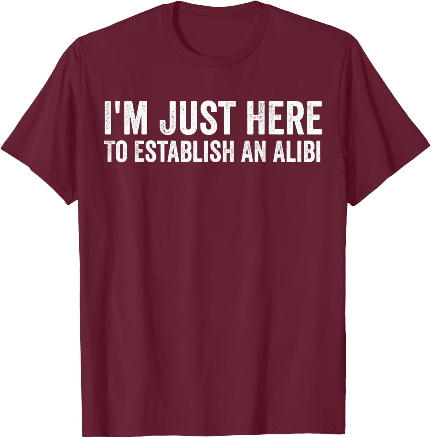 I'm Just Here To Establish An Alibi Shirt Funny Men's Shirt T-Shirt - T-Shirt | Maroon
