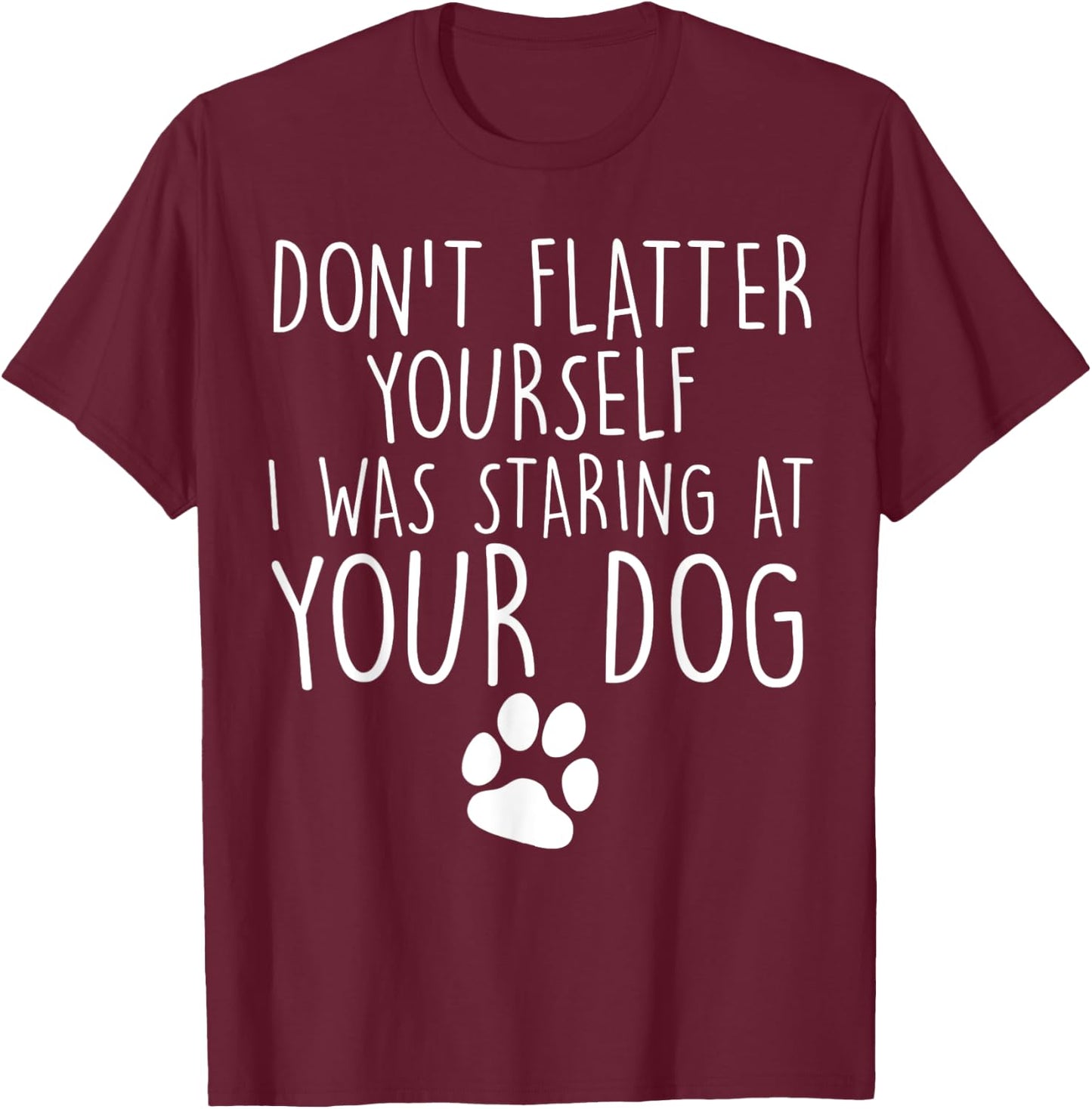 Don't flatter yourself I was staring at your dog cute dogs T-Shirt - T-Shirt | Maroon