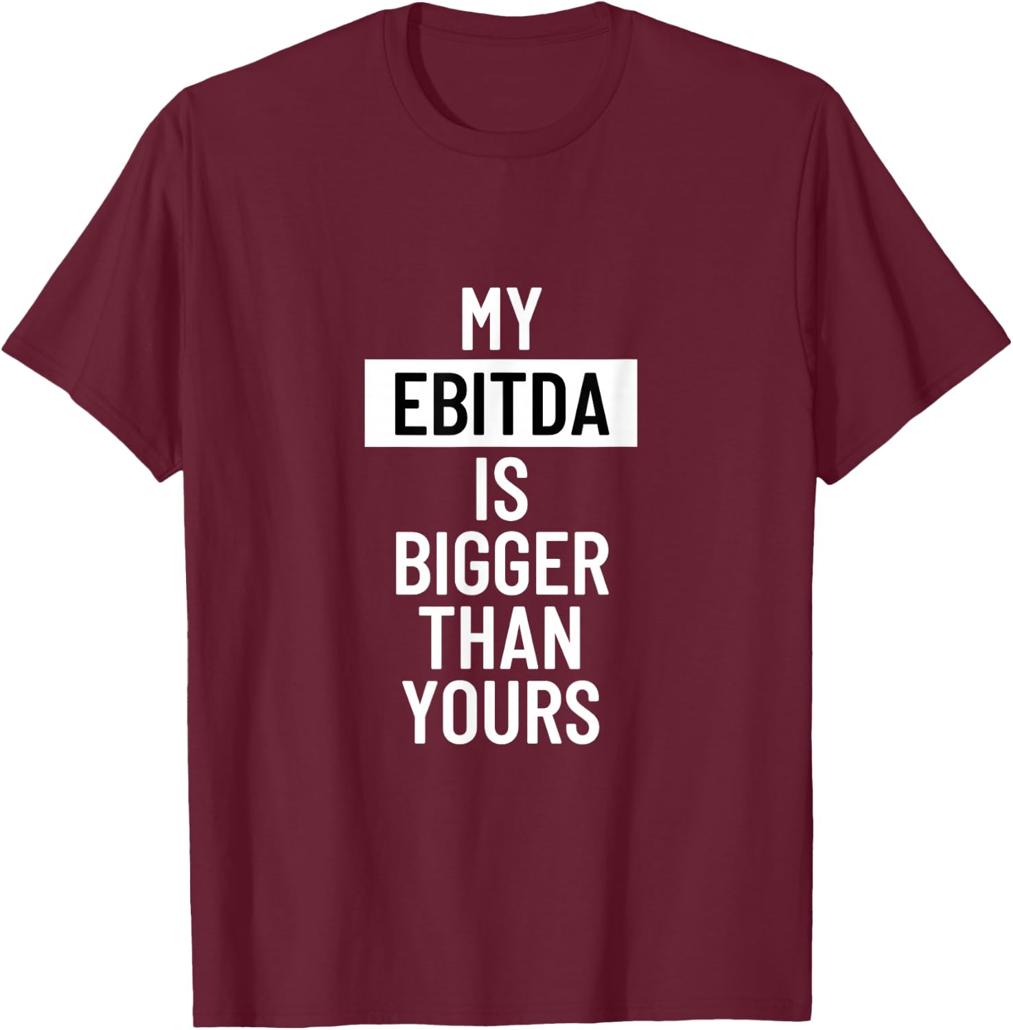 Statement My EBITDA is Bigger Than Yours T-Shirt - T-Shirt | Maroon