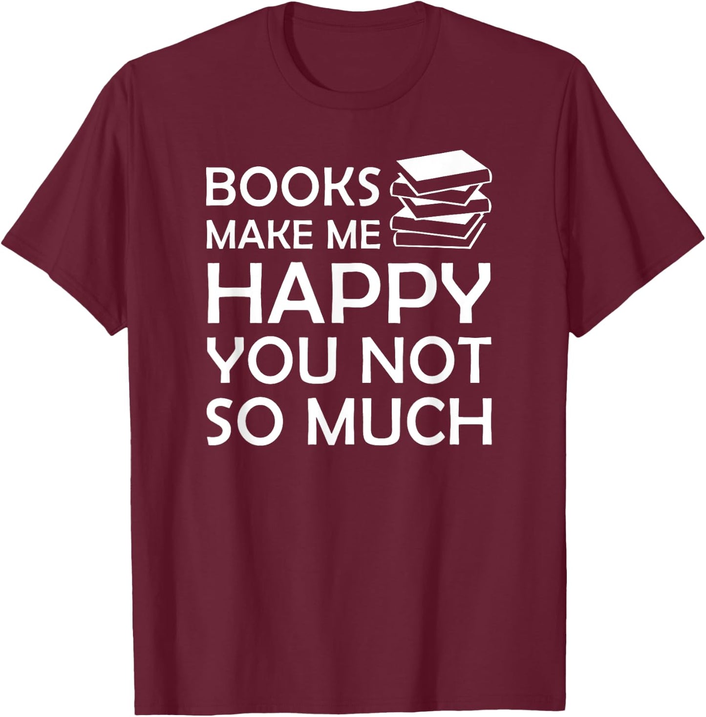 Books Make Me Happy You Not So Much Funny Bookworm T-Shirt - T-Shirt | Maroon