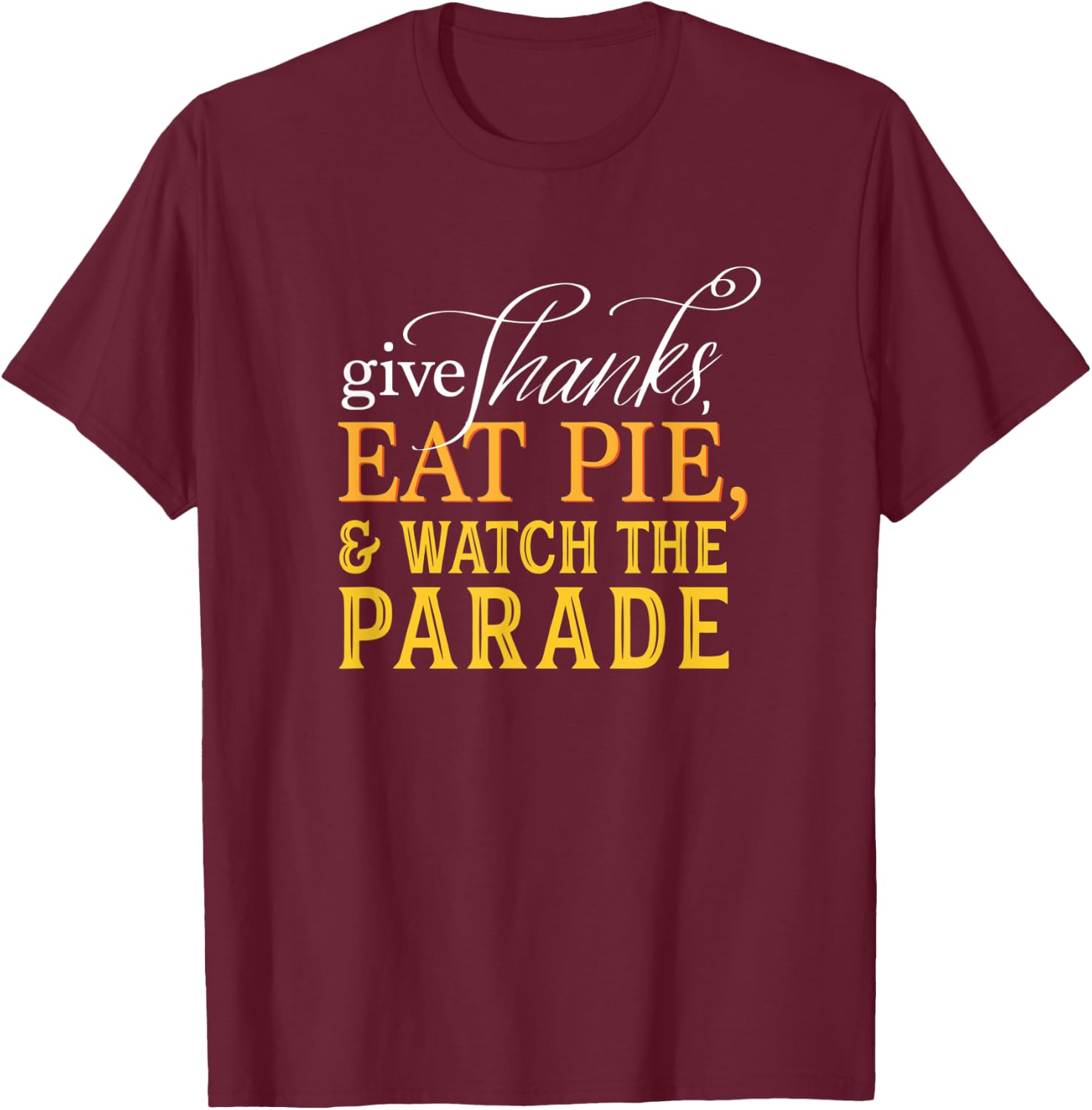 Give Thanks, Eat Pie, & Watch the Parade Thanksgiving T-Shirt - T-Shirt | Maroon