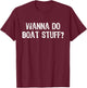 Wanna Do Boat Stuff Boating Lake River Funny Vacation T-Shirt - T-Shirt | Maroon
