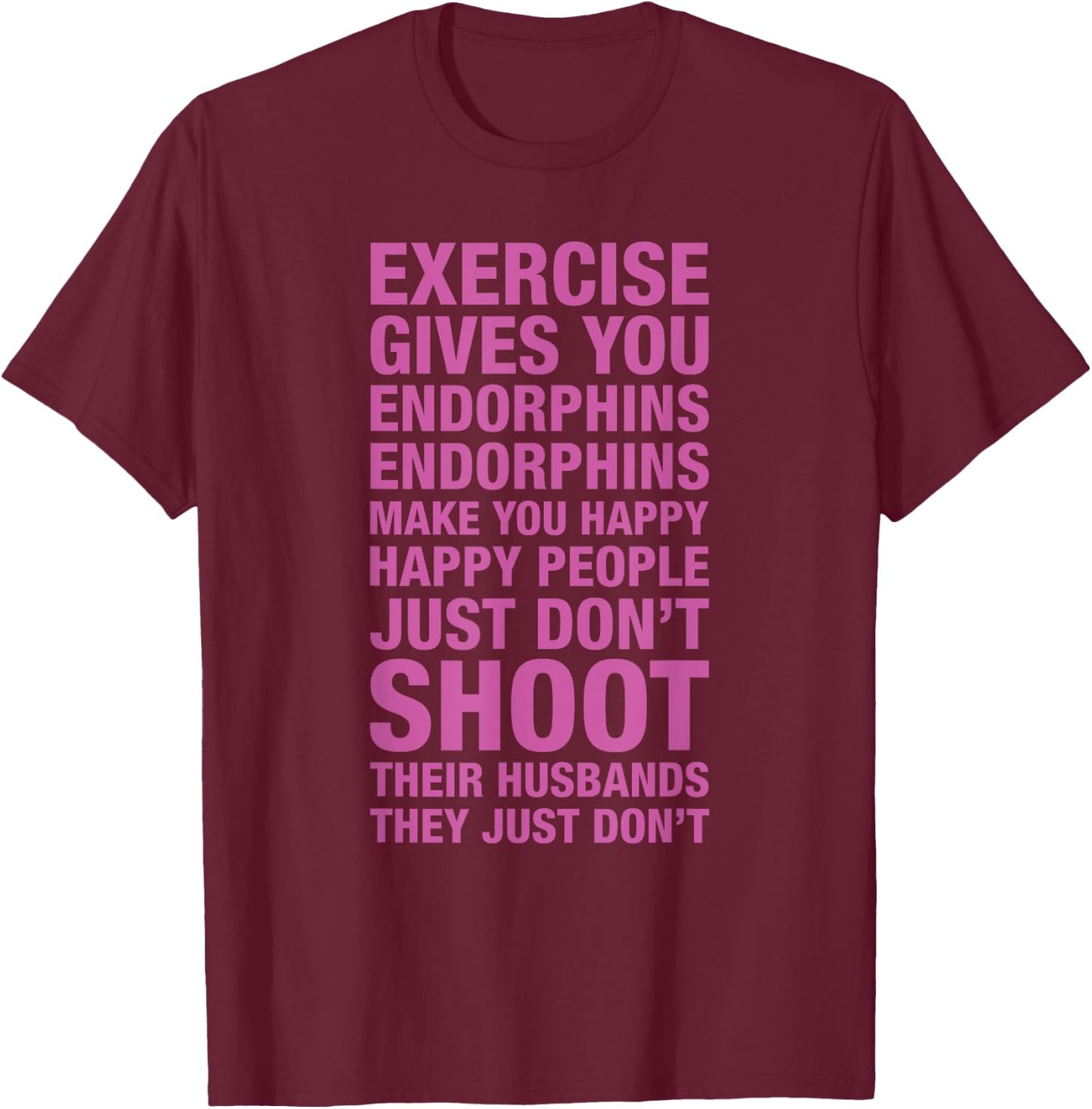Exercise : Exercise Gives You Endorphins Make You Happy T-Shirt - T-Shirt | Maroon