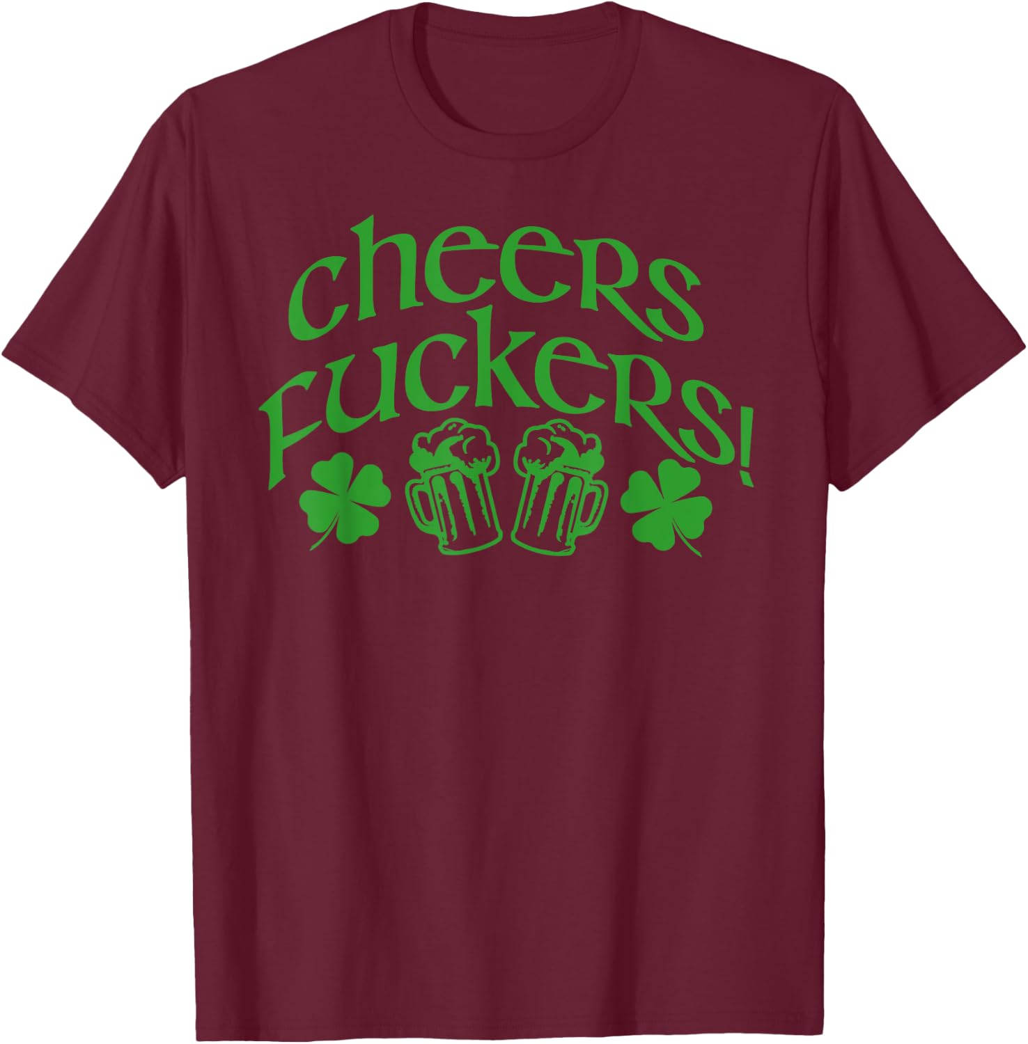CHEERS FUCKERS! Funny St Patricks Day Drinking Meme T-Shirt - T-Shirt | Maroon