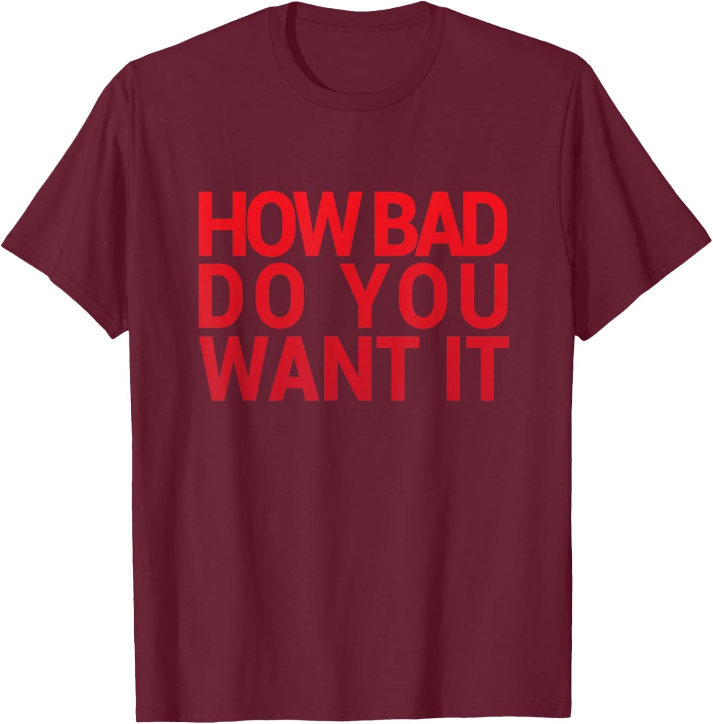 HOW BAD DO YOU WANT IT T SHIRT Gym Exercise T-Shirt - T-Shirt | Maroon