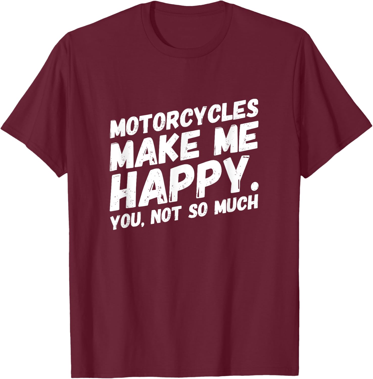 Motorcycles make me HAPPY.You, not so much Funny MEME T-Shirt - T-Shirt | Maroon