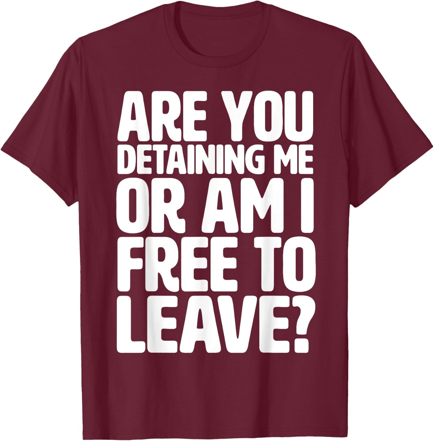 Are You Detaining Me or Am I Free to Leave - Police Contact T-Shirt - T-Shirt | Maroon