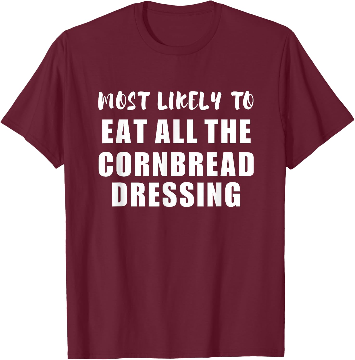 Most Likely To Eat All The Cornbread Dressing Thanksgiving T-Shirt - T-Shirt | Maroon