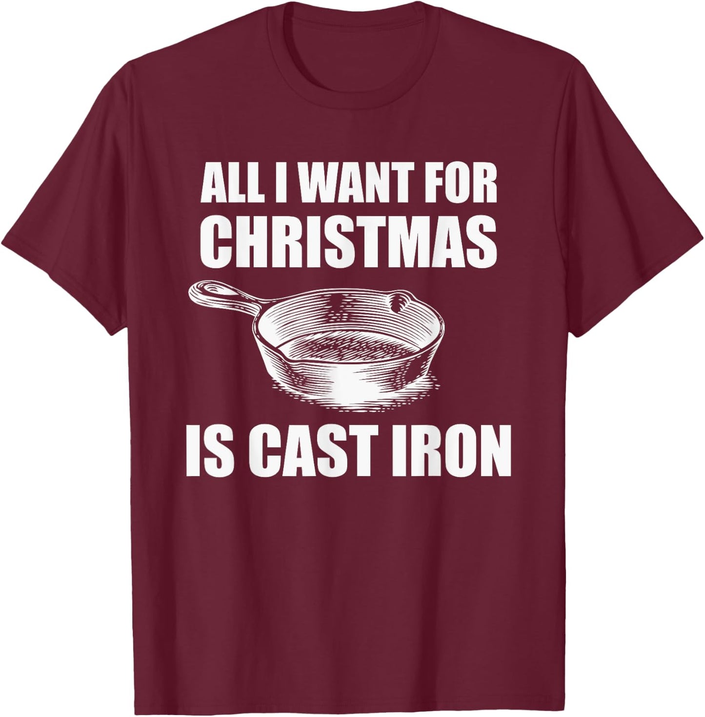 All I Want For Christmas Is Cast Iron Funny Cooking T-Shirt - T-Shirt | Maroon