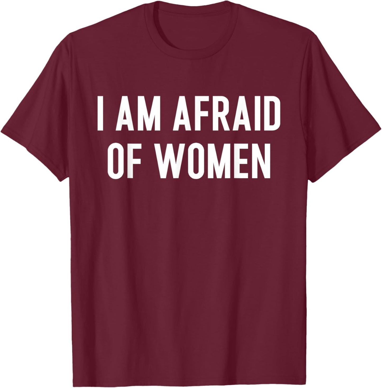 I am Afraid of Women Funny T-Shirt - T-Shirt | Maroon