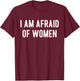 I am Afraid of Women Funny T-Shirt - T-Shirt | Maroon