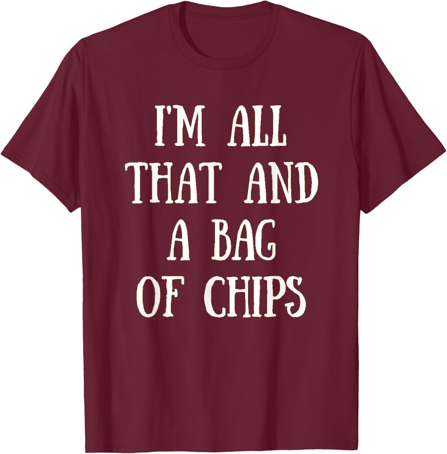 I'm All That, And A Bag Of Chips Funny Chip Eater Shirt T-Shirt - T-Shirt | Maroon