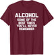 Alcohol: Some Of The Best Times You'll Never Remember -Funny T-Shirt - T-Shirt | Maroon