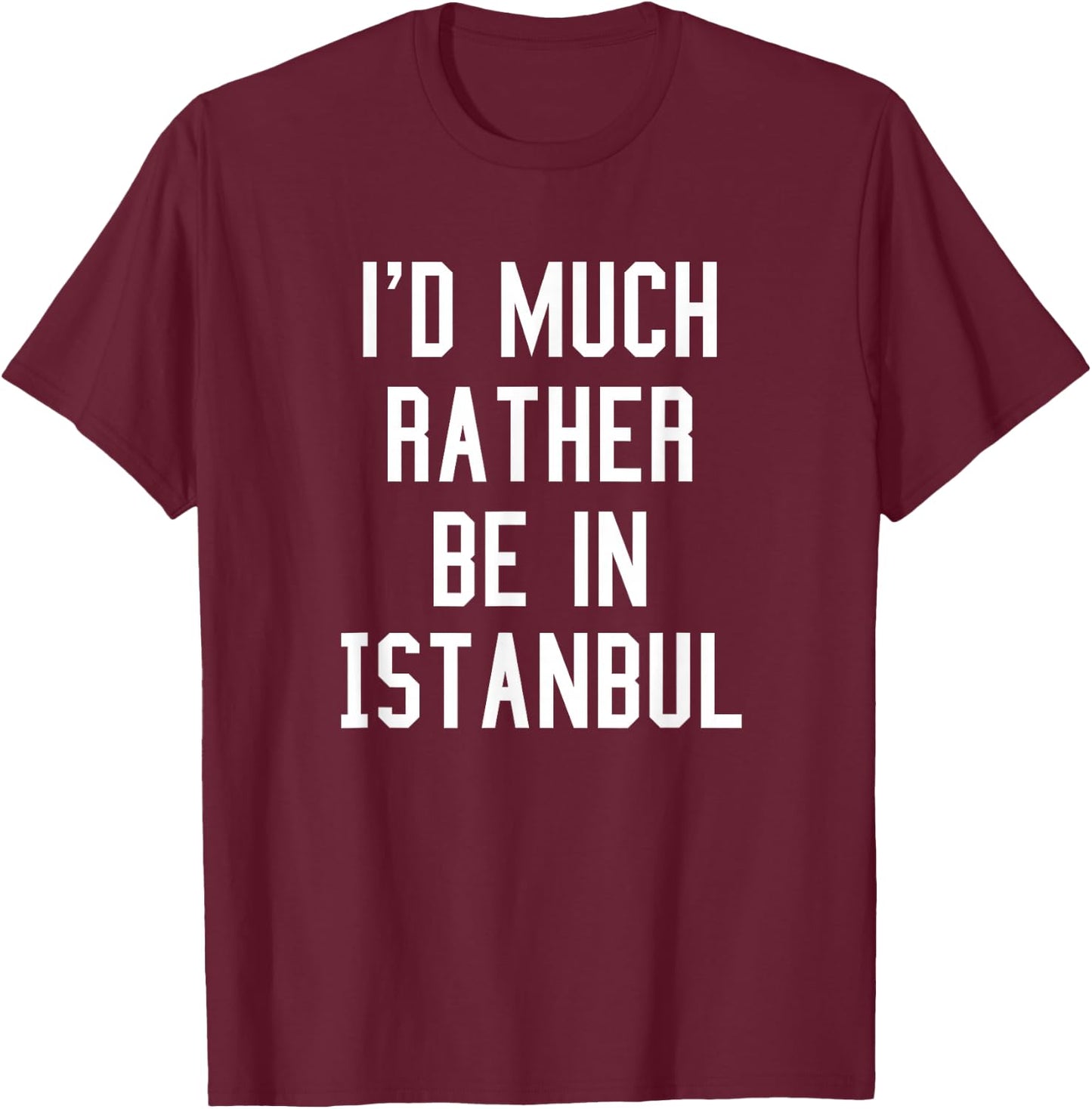 I'd Much Rather Be In Istanbul T Shirt T-Shirt - T-Shirt | Maroon