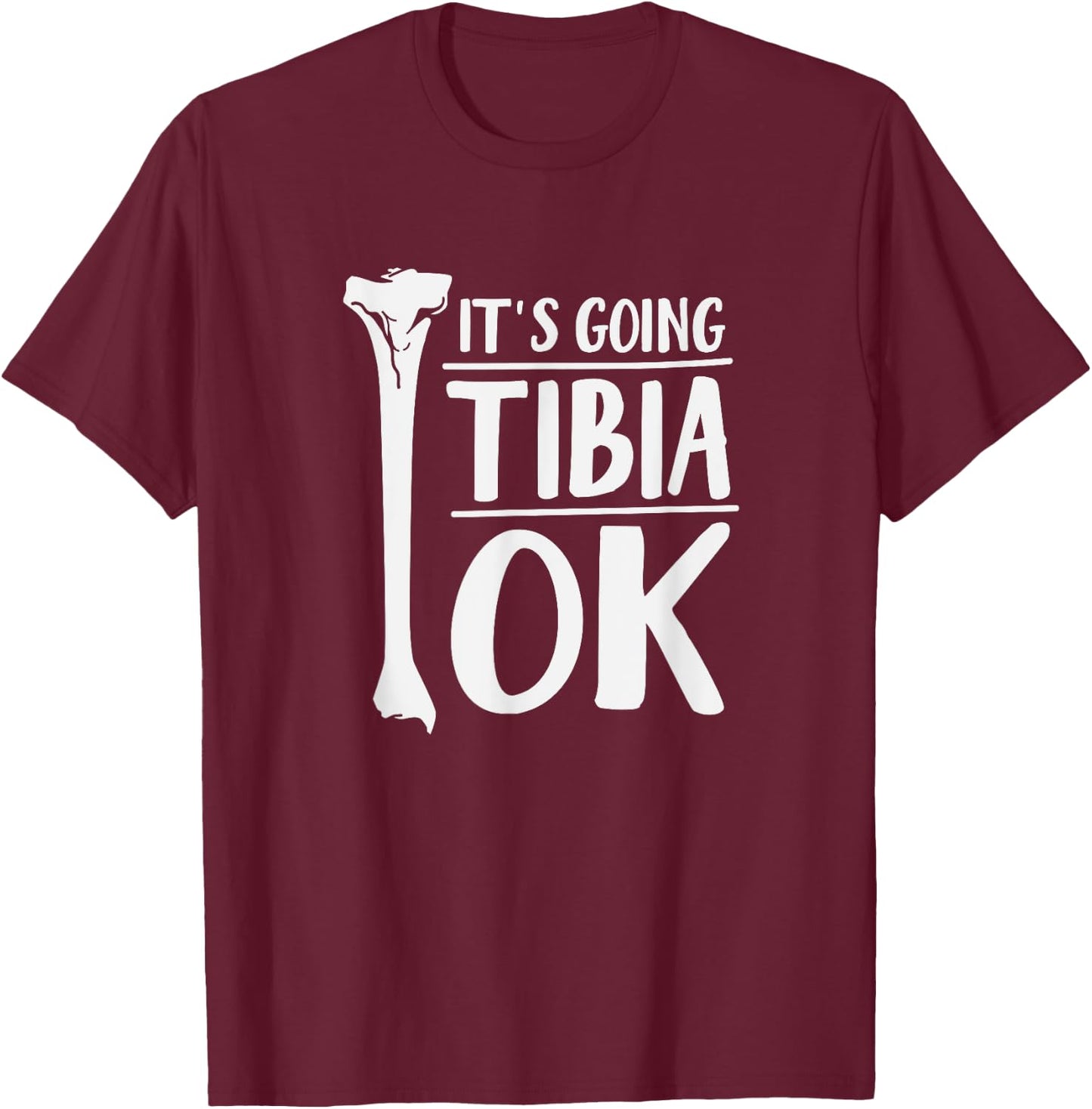 It's Going Tibia OK Funny Human Bone Anatomy T-Shirt - T-Shirt | Maroon
