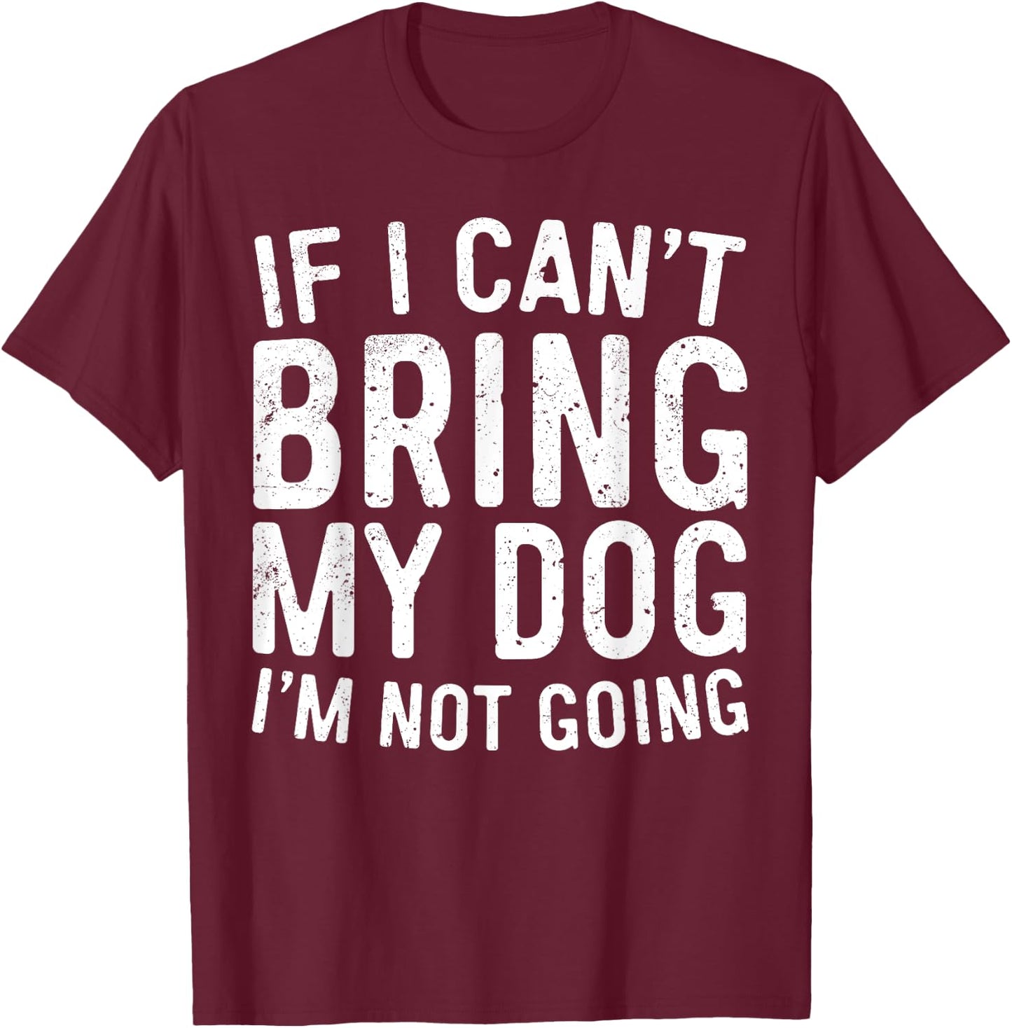 If I Can't Bring My Dog I'm Not Going Shirt Funny Dog Lover T-Shirt - T-Shirt | Maroon