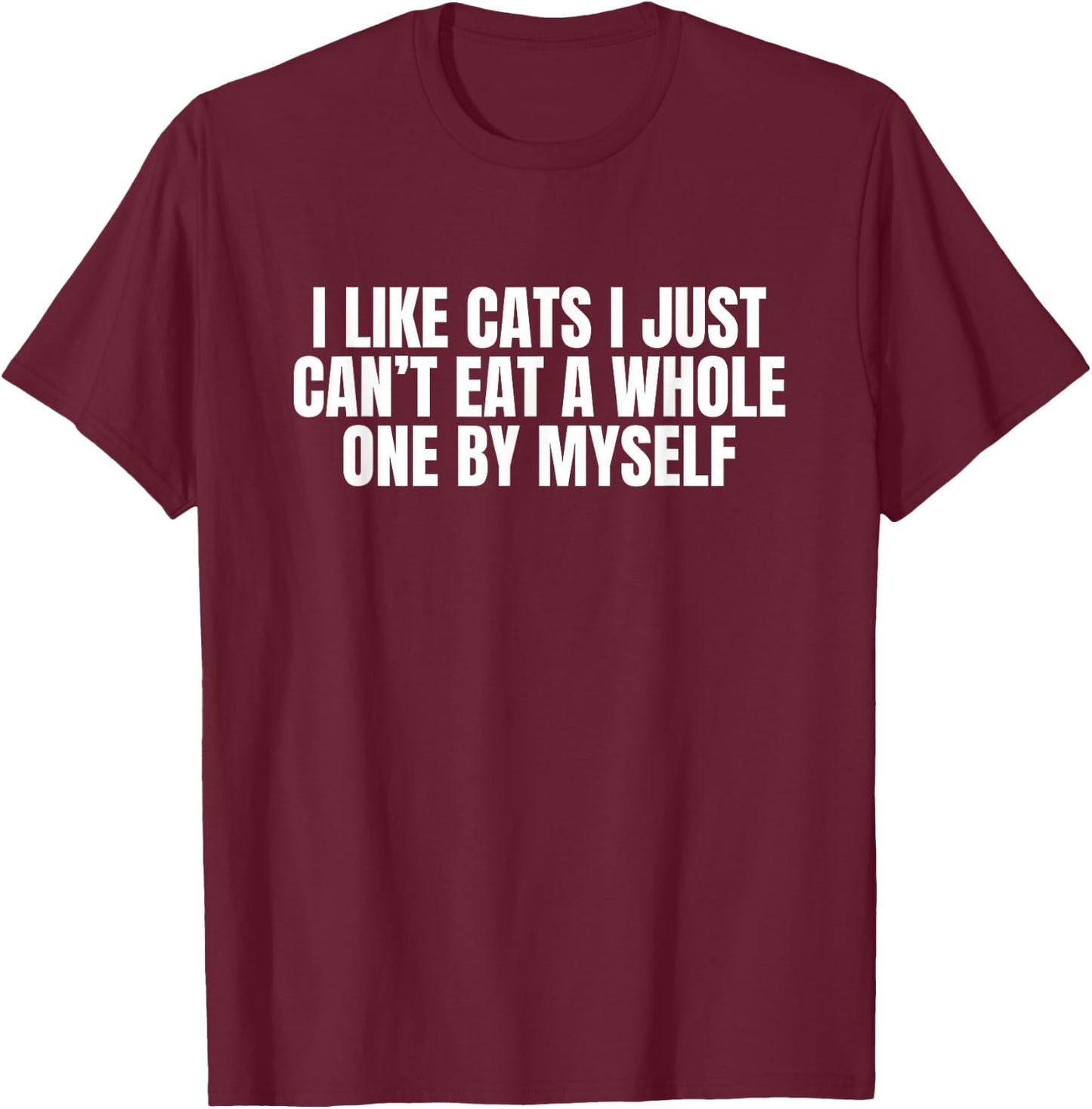 I Like Cats I Just Cant Eat A Whole One By Myself T-Shirt - T-Shirt | Maroon