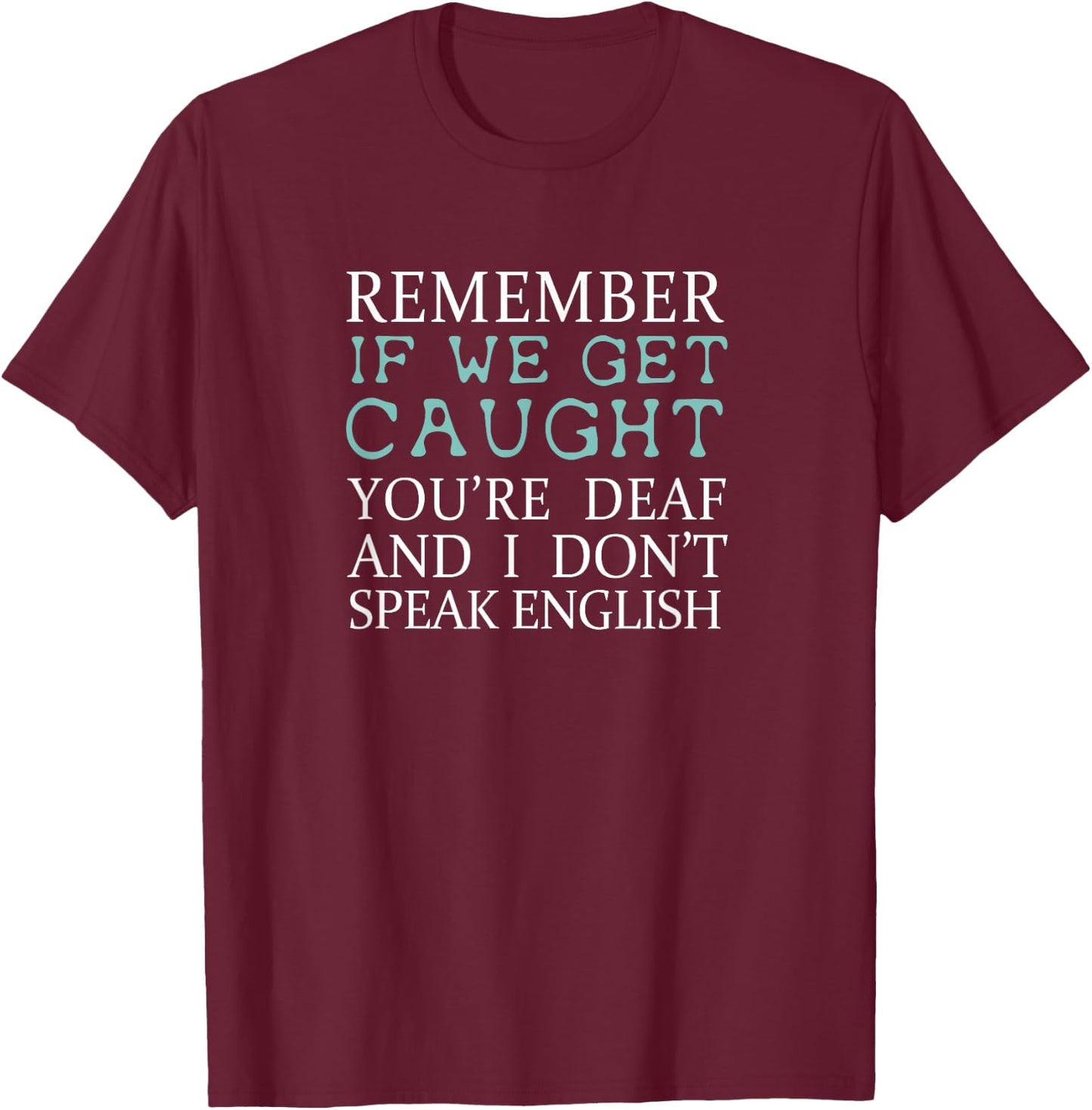 Remember If We Get Caught You're Deaf And I Don't Speak English Shirt T-Shirt - T-Shirt | Maroon