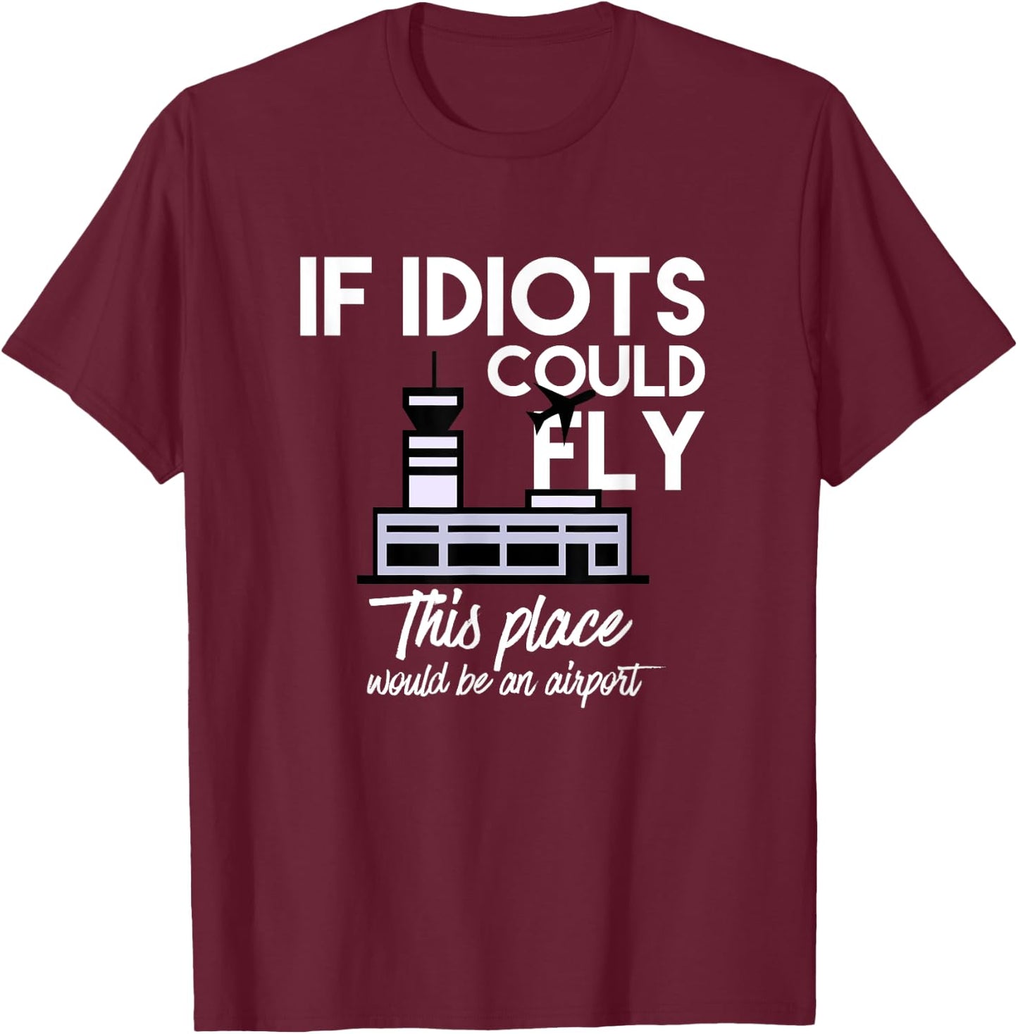 Funny IF IDIOTS COULD FLY THIS PLACE WOULD BE AN AIRPORT T-Shirt - T-Shirt | Maroon
