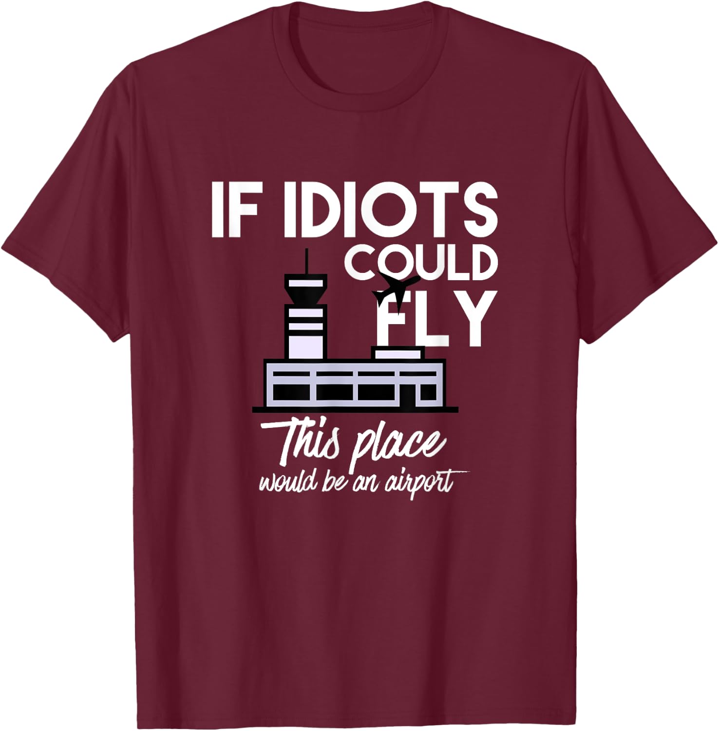 Funny IF IDIOTS COULD FLY THIS PLACE WOULD BE AN AIRPORT T-Shirt - T-Shirt | Maroon