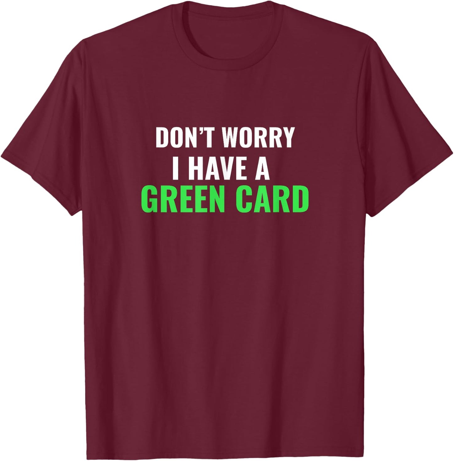 Don't Worry, I Have A Green Card - Immigrant Shirt T-Shirt - T-Shirt | Maroon