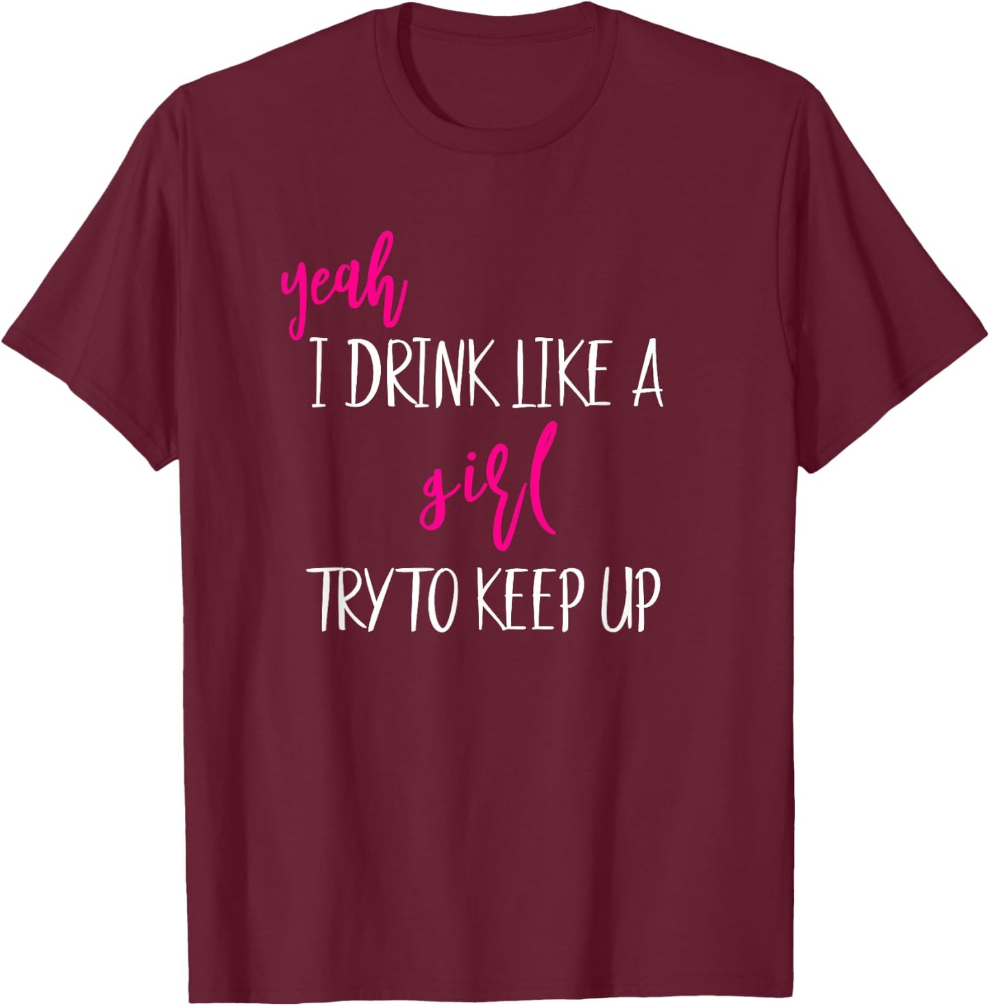Yeah I Drink Like A Girl Try To Keep Up Girls Trip Vacation T-Shirt - T-Shirt | Maroon