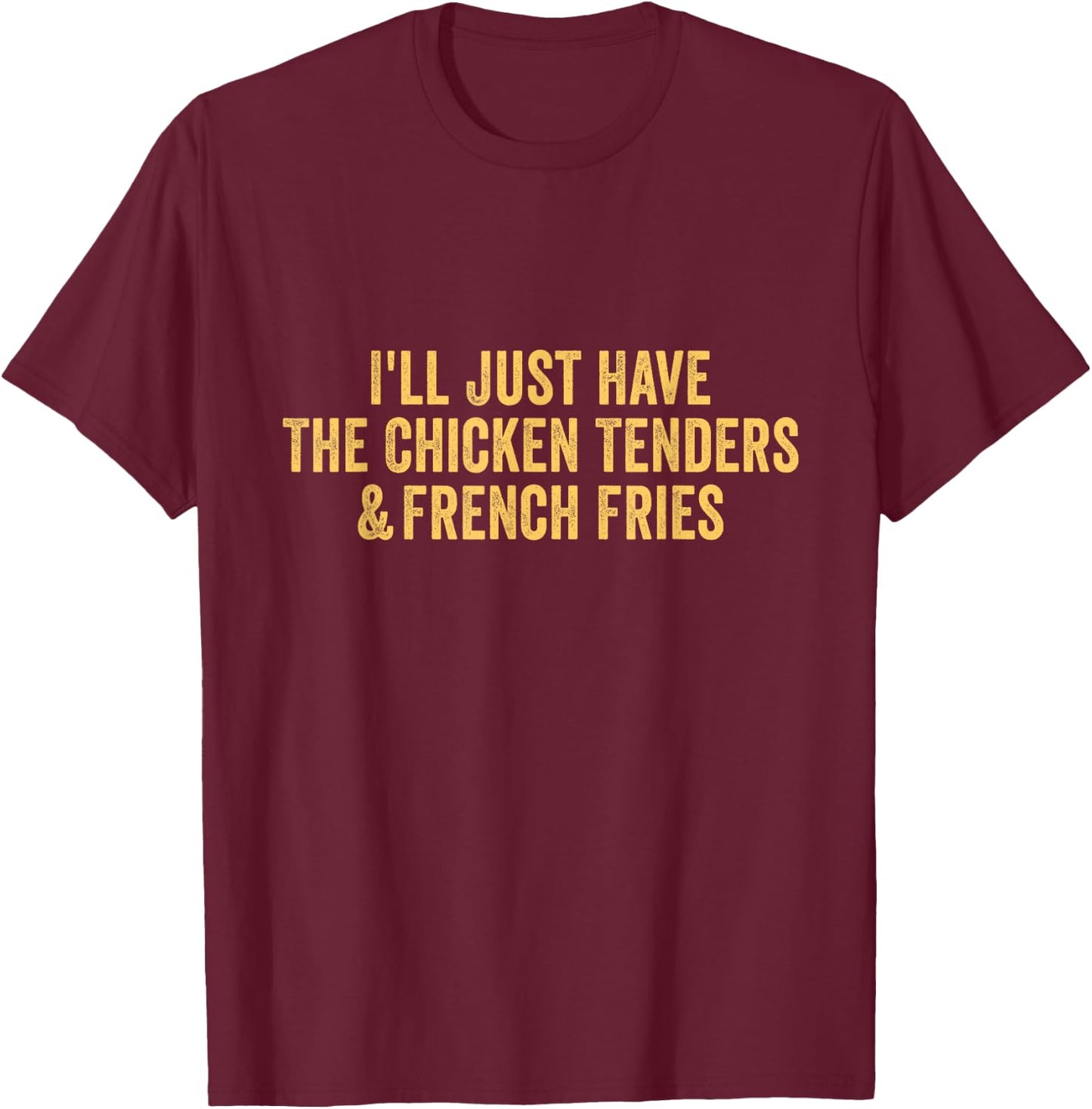 I'll Just Have The Chicken Tenders & French Fries T-Shirt - T-Shirt | Maroon