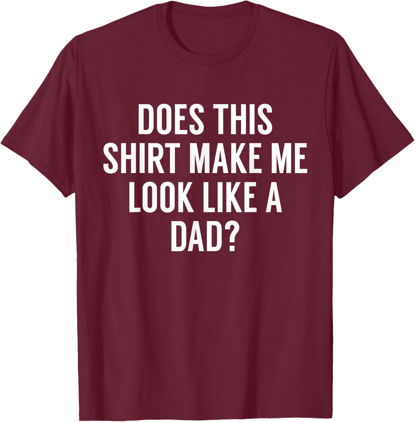 Does This Make Me Look Like A Dad? Dad To Be T-Shirt - T-Shirt | Maroon