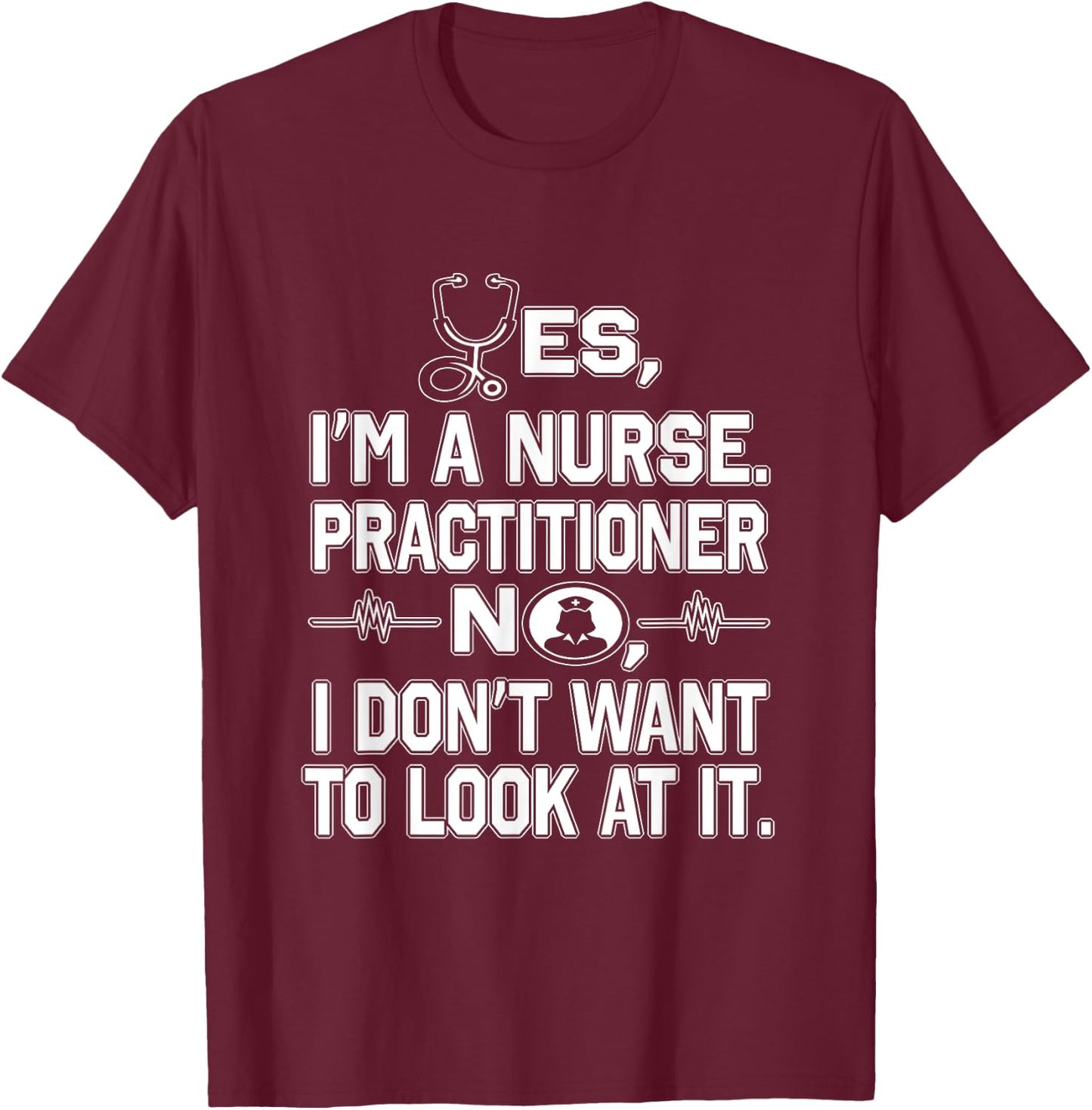 Yes I'm A Nurse Practitioner No Don't Want to Look Funny T-Shirt - T-Shirt | Maroon