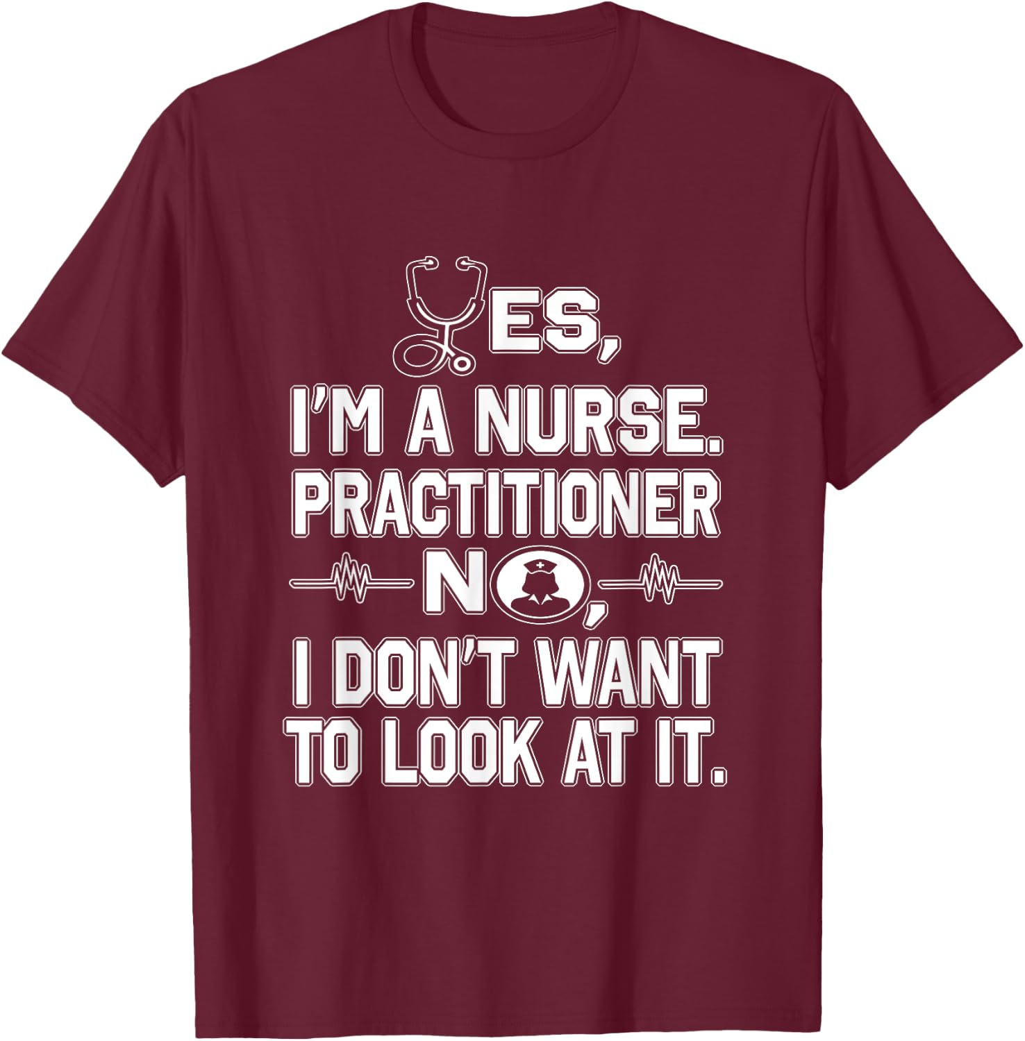 Yes I'm A Nurse Practitioner No Don't Want to Look Funny T-Shirt - T-Shirt | Maroon