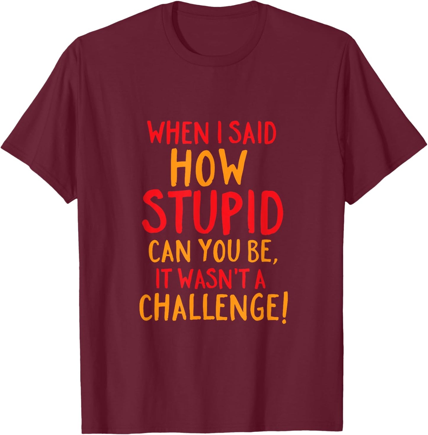 Funny and Sarcastic How Stupid Can You Be T-Shirt - T-Shirt | Maroon