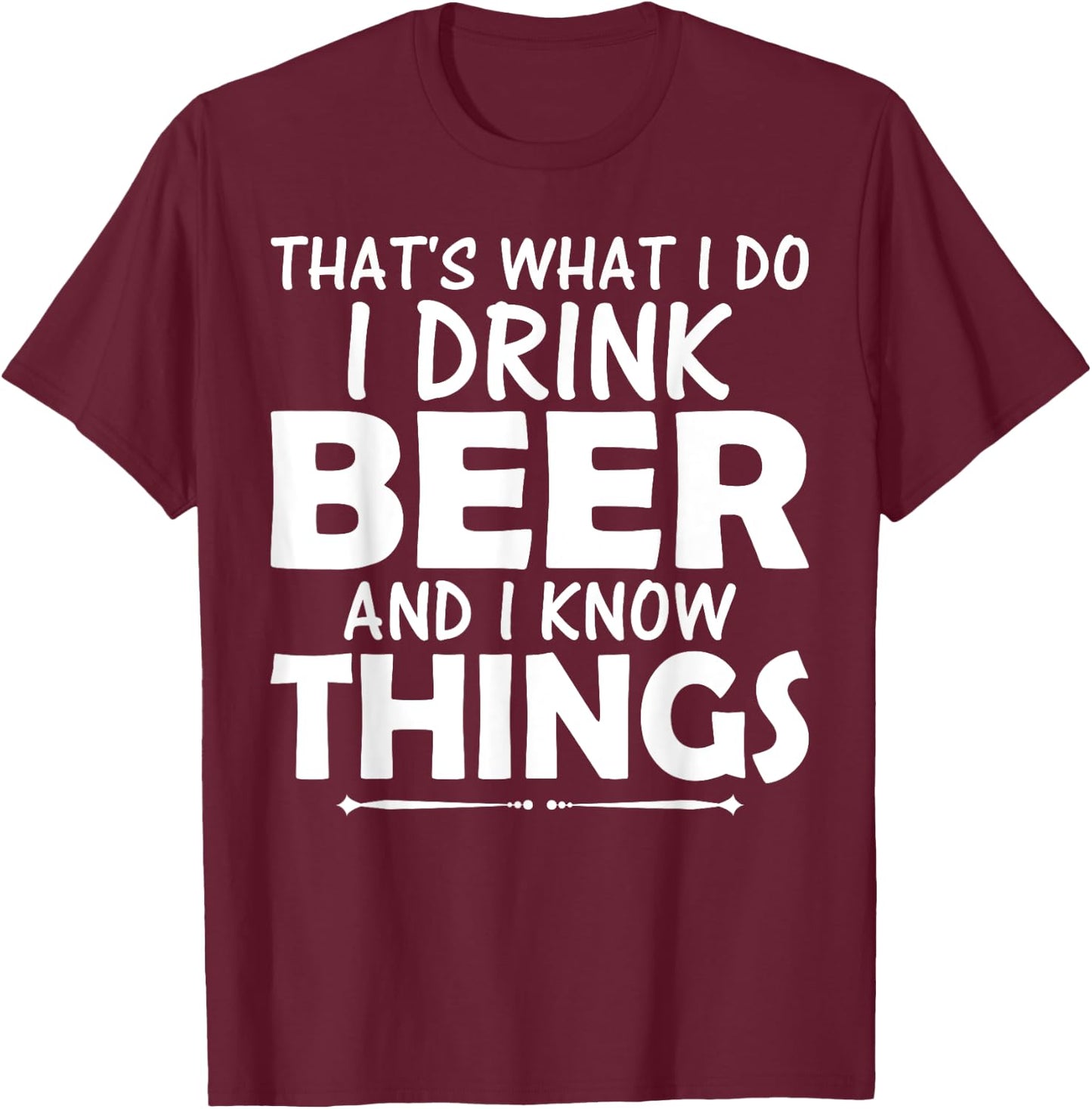 That's What I Do I Drink Beer & I Know Things Beer T Shirt T-Shirt - T-Shirt | Maroon