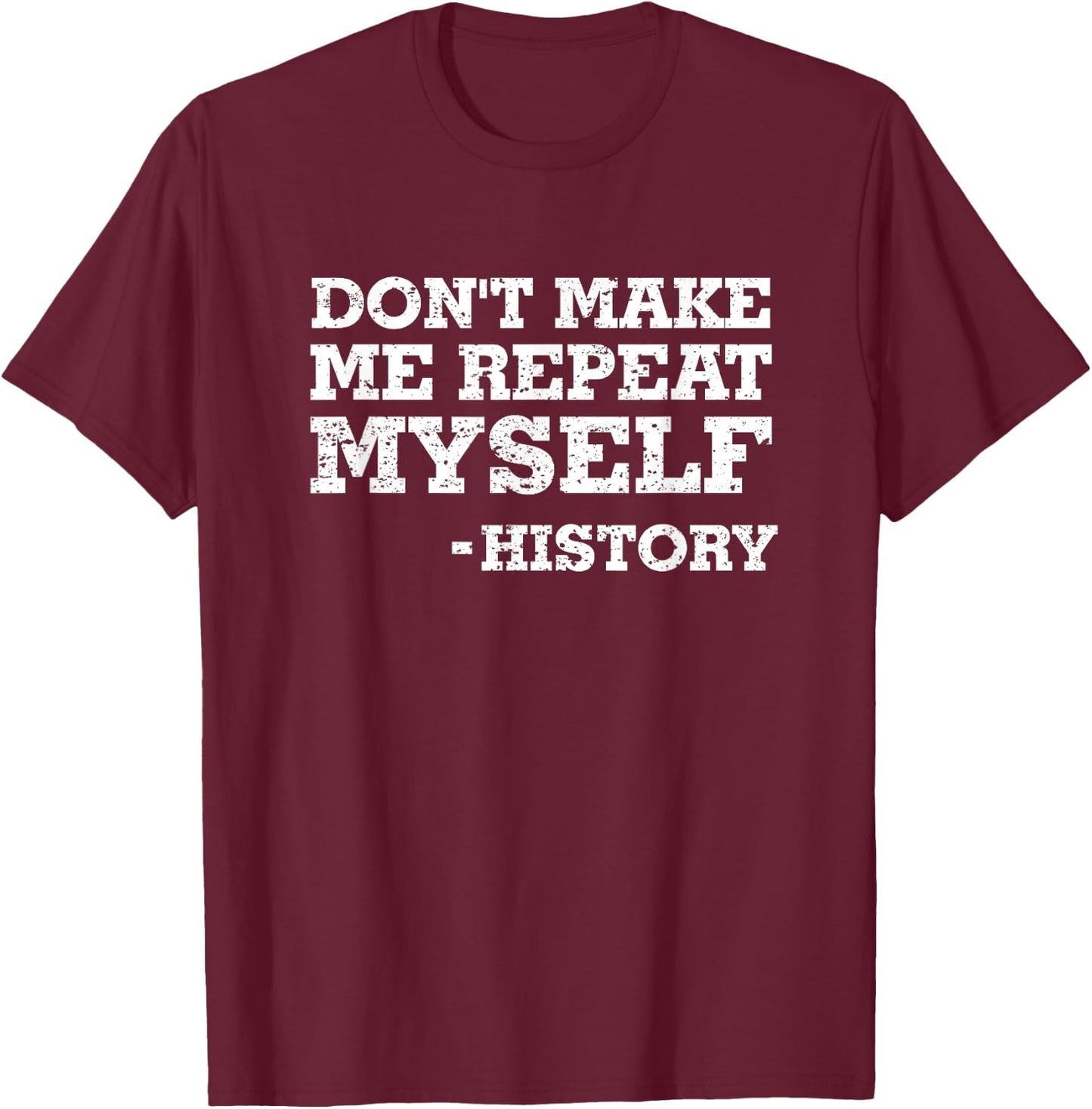 Don't Make Me Repeat Myself -History Shirt History Shirt T-Shirt - T-Shirt | Maroon