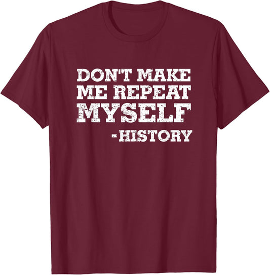 Don't Make Me Repeat Myself -History Shirt History Shirt T-Shirt - T-Shirt | Maroon