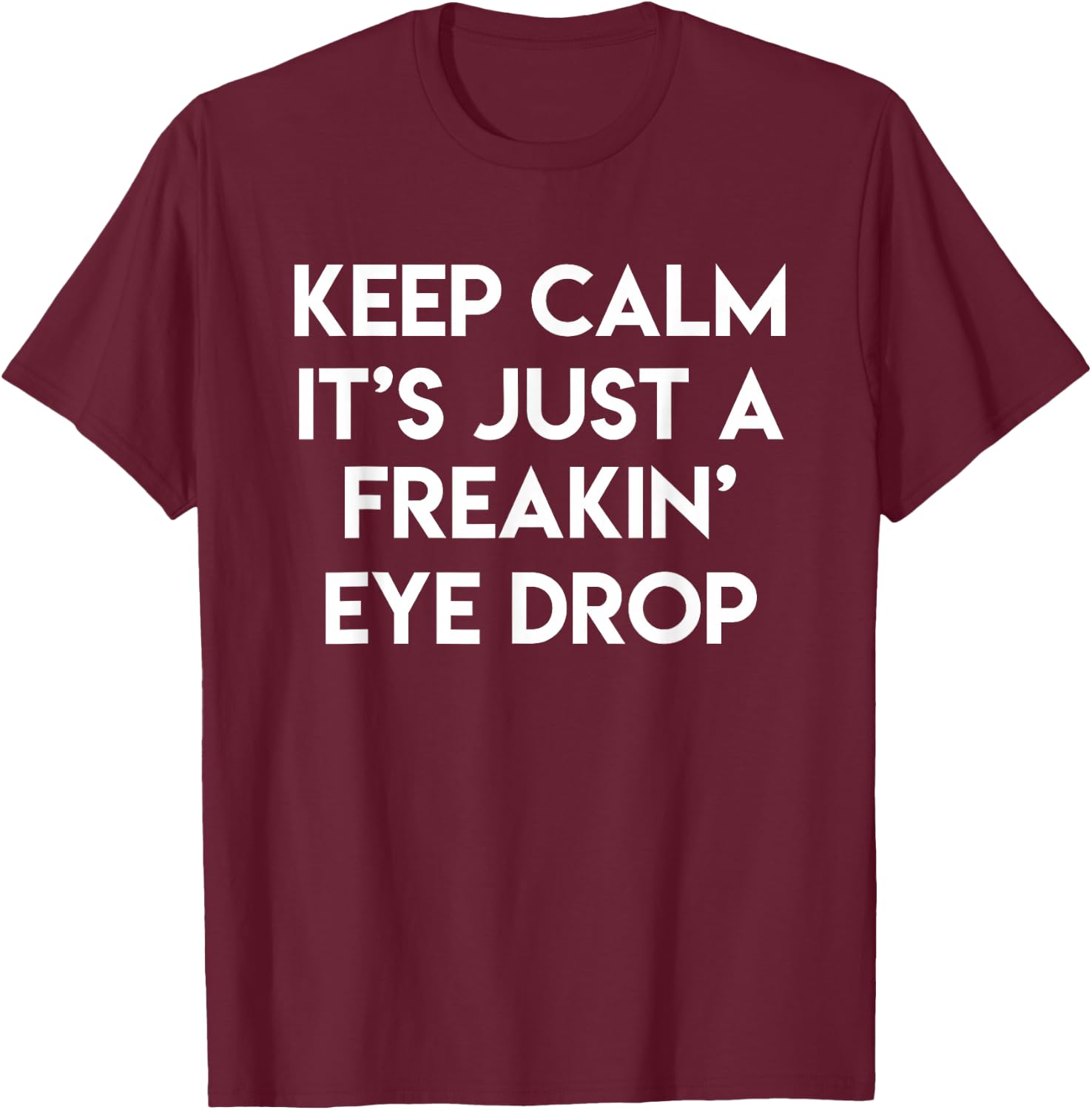 Keep Calm It's Just A Freakin' Eye Drop Funny Optician Gift T-Shirt - T-Shirt | Maroon