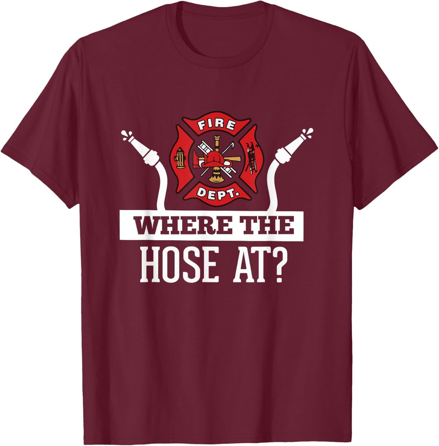 Where The Hose At? Funny Firefighter Fireman Gift T-Shirt - T-Shirt | Maroon