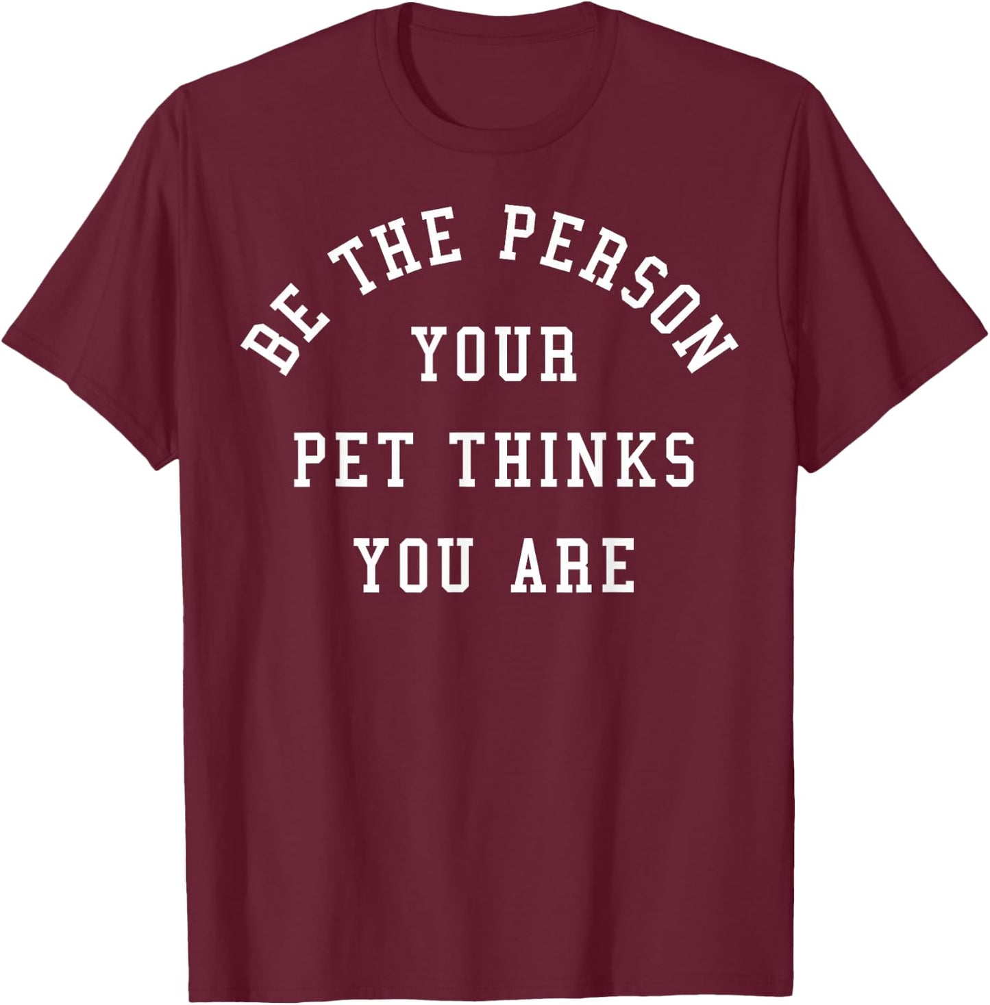 Be The Person Your Pet Thinks You Are T-Shirt - T-Shirt | Maroon