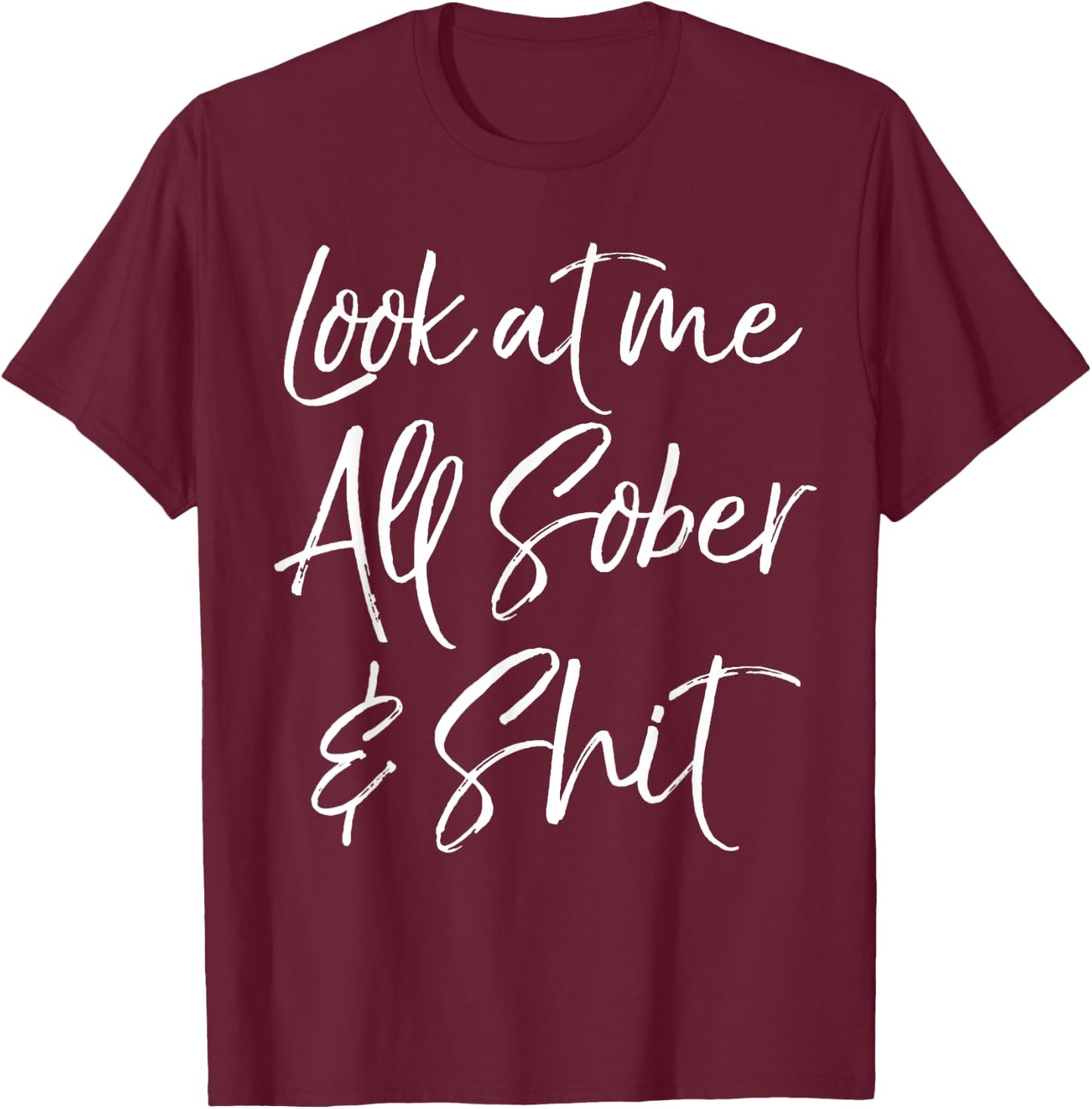 Sober Gift Funny Sobriety Quote Look at Me All Sober & Shit T-Shirt - T-Shirt | Maroon