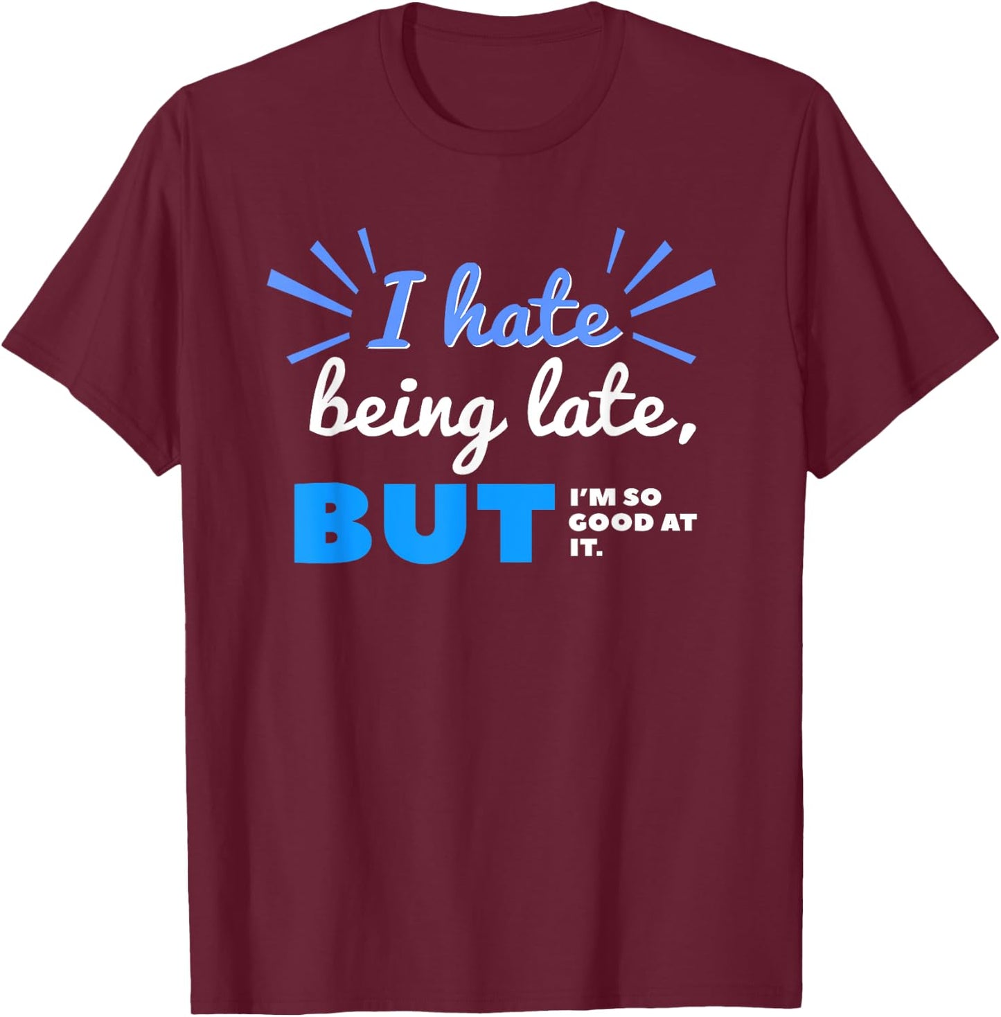I Hate Being Late But I'm So Good at It Funny Sarcastic T-Shirt - T-Shirt | Maroon