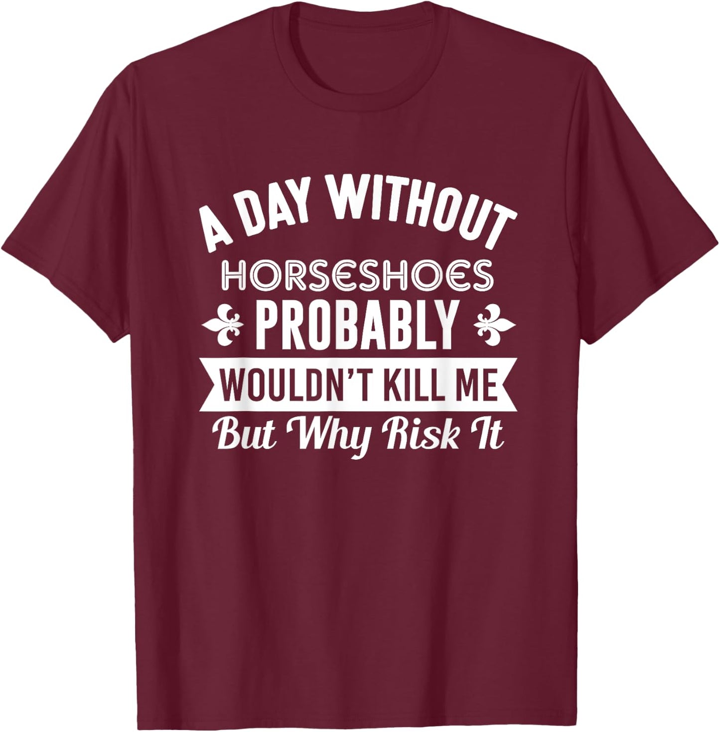 Funny Horseshoes Shirt A Day Without Horseshoes T-Shirt - T-Shirt | Maroon